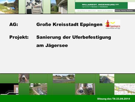 AG:Große Kreisstadt Eppingen Projekt:Sanierung der Uferbefestigung am Jägersee Kleines Feldlein 3 74889 Sinsheim Internet: www.ib-willaredt.de Sitzung.