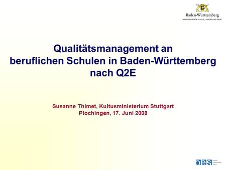 Qualitätsmanagement an beruflichen Schulen in Baden-Württemberg nach Q2E Susanne Thimet, Kultusministerium Stuttgart Plochingen, 17. Juni 2008.