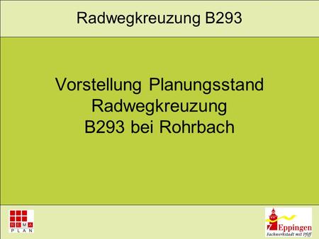Vorstellung Planungsstand Radwegkreuzung B293 bei Rohrbach Radwegkreuzung B293.