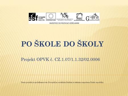 PO ŠKOLE DO ŠKOLY Projekt OPVK č. CZ.1.07/1.1.32/02.0006 Tento projekt je spolufinancován Evropským sociálním fondem a státním rozpočtem České republiky.