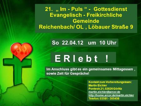 21. „ Im - Puls “ - Gottesdienst Evangelisch - Freikirchliche Gemeinde Reichenbach/ OL , Löbauer Straße 9 So 22.04.12 um 10 Uhr E R l e b t !