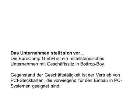 Das Unternehmen stellt sich vor… Die EuroComp GmbH ist ein mittelständisches Unternehmen mit Geschäftssitz in Bottrop-Boy. Gegenstand der Geschäftstätigkeit.