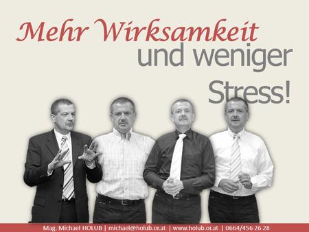 Mag. Michael HOLUB | |  | 0664/456 26 28 Mehr Wirksamkeit und weniger Stress!