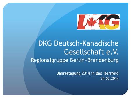 DKG Deutsch-Kanadische Gesellschaft e.V. Regionalgruppe Berlin+Brandenburg Jahrestagung 2014 in Bad Hersfeld 24.05.2014.