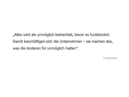 „Alles wird als unmöglich betrachtet, bevor es funktioniert. Damit beschäftigen sich die Unternehmer – sie machen das, was die Anderen für unmöglich halten”.