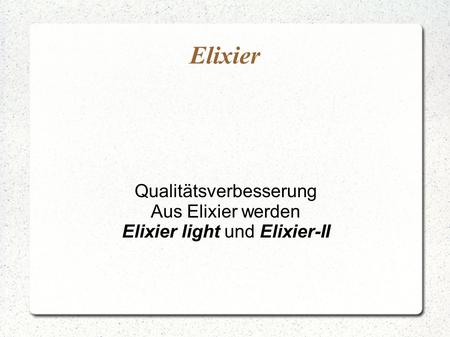 Elixier Qualitätsverbesserung Aus Elixier werden Elixier light und Elixier-II.