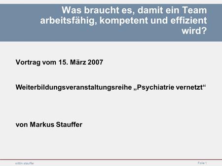 Was braucht es, damit ein Team arbeitsfähig, kompetent und effizient wird? Vortrag vom 15. März 2007 Weiterbildungsveranstaltungsreihe „Psychiatrie vernetzt“