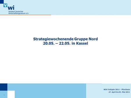 HGV Frühjahr 2011 – Pforzheim 27. April bis 01. Mai 2011 Strategiewochenende Gruppe Nord 20.05. – 22.05. in Kassel 1.