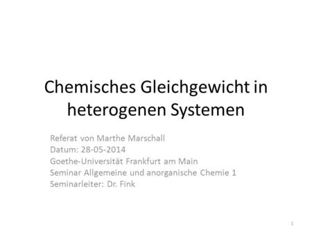 Chemisches Gleichgewicht in heterogenen Systemen Referat von Marthe Marschall Datum: 28-05-2014 Goethe-Universität Frankfurt am Main Seminar Allgemeine.