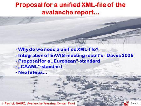 Proposal for a unified XML-file of the avalanche report... © Patrick NAIRZ, Avalanche Warning Center Tyrol - Why do we need a unified XML-file? - Integration.