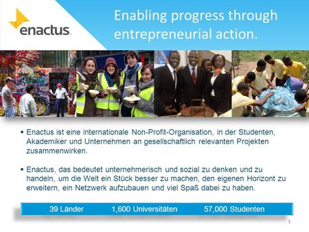1  Enactus ist eine internationale Non-Profit-Organisation, in der Studenten, Akademiker und Unternehmen an gesellschaftlich relevanten Projekten zusammenwirken.
