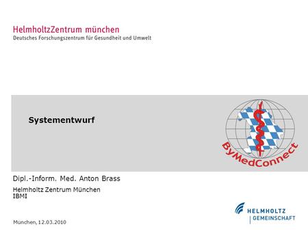Systementwurf Dipl.-Inform. Med. Anton Brass Helmholtz Zentrum München IBMI München, 12.03.2010.