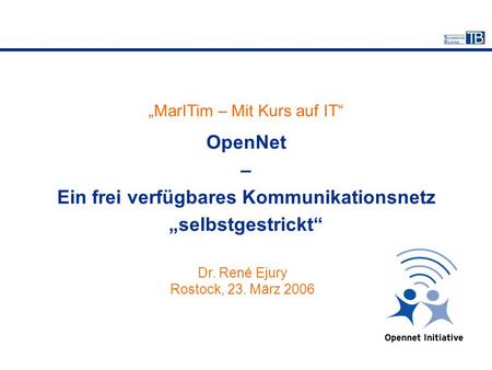 „MarITim – Mit Kurs auf IT“ OpenNet – Ein frei verfügbares Kommunikationsnetz „selbstgestrickt“ Dr. René Ejury Rostock, 23. März 2006.