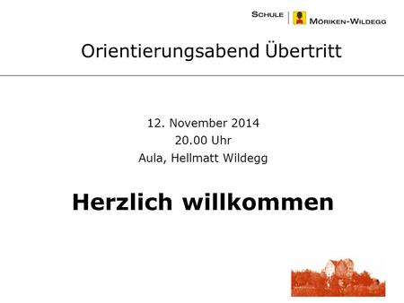 1 Orientierungsabend Übertritt 12. November 2014 20.00 Uhr Aula, Hellmatt Wildegg Herzlich willkommen.
