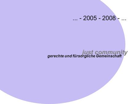 ... - 2005 - 2008 - ... just community gerechte und fürsorgliche Gemeinschaft.
