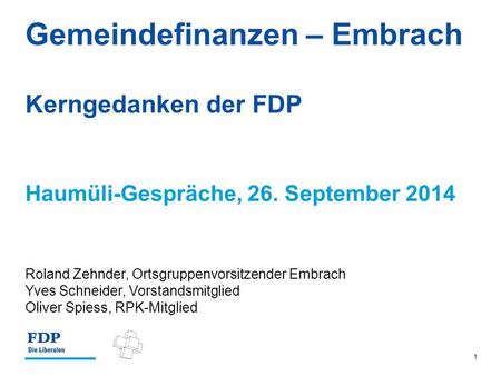 1 Haumüli-Gespräche, 26. September 2014 Gemeindefinanzen – Embrach Kerngedanken der FDP Roland Zehnder, Ortsgruppenvorsitzender Embrach Yves Schneider,