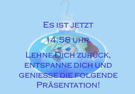 Es ist jetzt 01:55 uhr. Lehne Dich zurück, entspanne dich und geniesse die folgende Präsentation! 1.