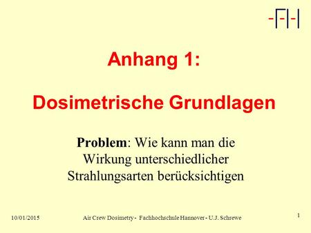 10/01/2015Air Crew Dosimetry - Fachhochschule Hannover - U.J. Schrewe 1 Anhang 1: Dosimetrische Grundlagen Problem: Wie kann man die Wirkung unterschiedlicher.