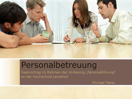 Personalbetreuung Gastvortrag im Rahmen der Vorlesung „Personalführung“ an der Hochschule Landshut Michael Malec.