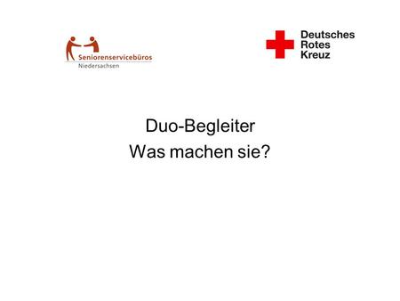 Duo-Begleiter Was machen sie?. Einsatz für: –Menschen die vereinsamt sind, oder von Vereinsamung bedroht sind –Menschen die versorgt werden, deren finanziellen.