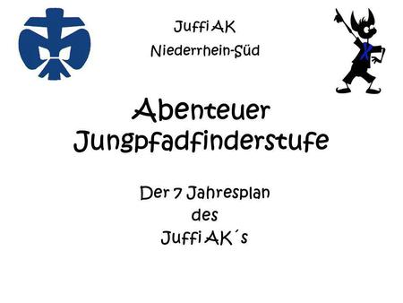 Abe nteuer Jungpfadfinderstufe Der 7 Jahresplan des Juffi AK´s Juffi AK Niederrhein-Süd.