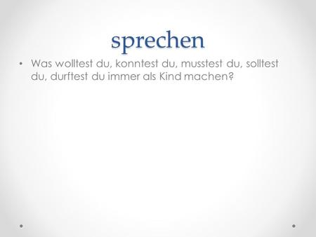 Sprechen Was wolltest du, konntest du, musstest du, solltest du, durftest du immer als Kind machen?