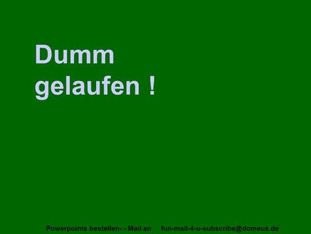 Dumm gelaufen !.