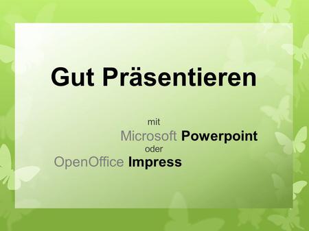 Gut Präsentieren mit Microsoft Powerpoint oder OpenOffice Impress.