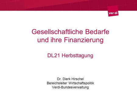 Gesellschaftliche Bedarfe und ihre Finanzierung DL21 Herbsttagung Dr. Dierk Hirschel Bereichsleiter Wirtschaftspolitik Verdi-Bundesverwaltung.