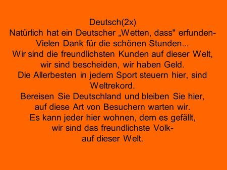 Deutsch(2x) Natürlich hat ein Deutscher „Wetten, dass erfunden- Vielen Dank für die schönen Stunden... Wir sind die freundlichsten Kunden auf dieser Welt,