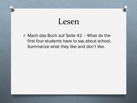 Lesen O Mach das Buch auf Seite 42 – What do the first four students have to say about school. Summarize what they like and don’t like.