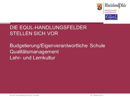 Die EQuL-Handlungsfelder stellen sich vor Budgetierung/Eigenverantwortliche Schule Qualitätsmanagement Lehr- und Lernkultur.