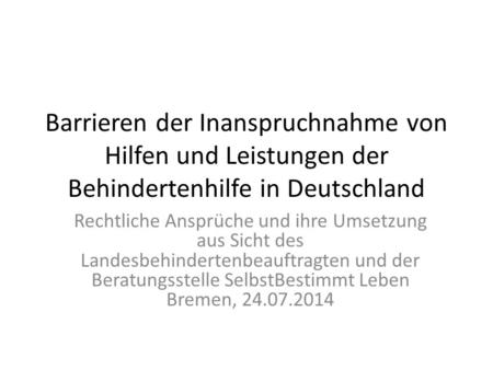 Barrieren der Inanspruchnahme von Hilfen und Leistungen der Behindertenhilfe in Deutschland Rechtliche Ansprüche und ihre Umsetzung aus Sicht des Landesbehindertenbeauftragten.