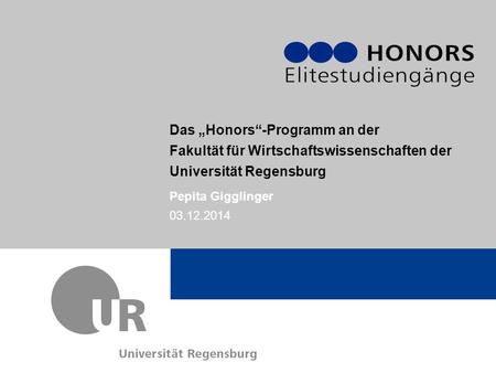 Das „Honors“-Programm an der Fakultät für Wirtschaftswissenschaften der Universität Regensburg Pepita Gigglinger 03.12.2014.