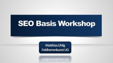 SEO Basis Workshop Matthias Uhlig Feldherrenkunst UG.