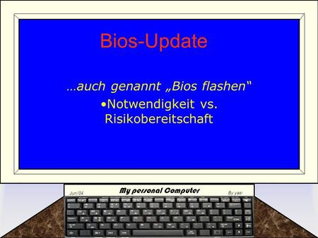 My personal Computer Juni‘04 By yasi Bios-Update …auch genannt „Bios flashen“ Notwendigkeit vs. Risikobereitschaft.