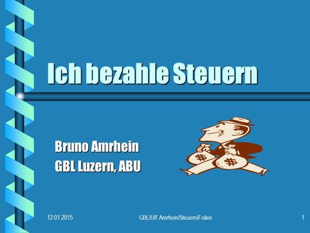 12.01.2015GBL/U/F.Amrhein/Steuern/Folien1 Ich bezahle Steuern Bruno Amrhein GBL Luzern, ABU.
