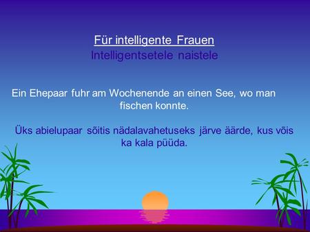 Für intelligente Frauen Intelligentsetele naistele Ein Ehepaar fuhr am Wochenende an einen See, wo man fischen konnte. Üks abielupaar sõitis nädalavahetuseks.