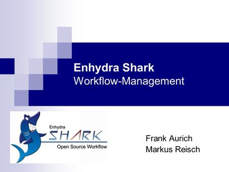 Enhydra Shark Workflow-Management Frank Aurich Markus Reisch.