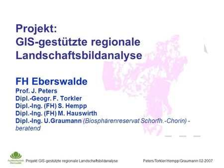 Projekt: GIS-gestützte regionale Landschaftsbildanalyse FH Eberswalde Prof. J. Peters Dipl.-Geogr. F. Torkler Dipl.-Ing. (FH) S. Hempp Dipl.-Ing. (FH)