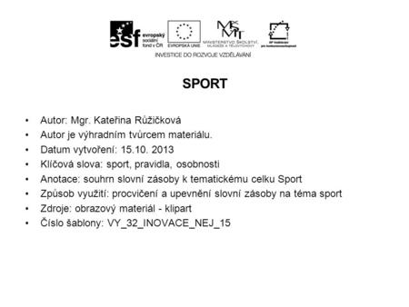 SPORT Autor: Mgr. Kateřina Růžičková Autor je výhradním tvůrcem materiálu. Datum vytvoření: 15.10. 2013 Klíčová slova: sport, pravidla, osobnosti Anotace: