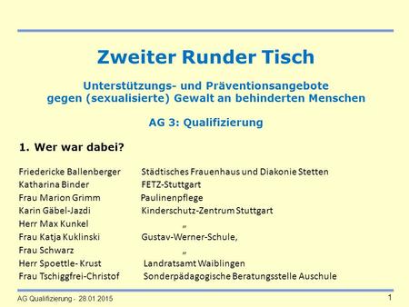 AG Qualifizierung - 28.01.2015 1 Zweiter Runder Tisch Unterstützungs- und Präventionsangebote gegen (sexualisierte) Gewalt an behinderten Menschen AG 3: