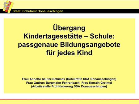 Übergang Kindertagesstätte – Schule: passgenaue Bildungsangebote für jedes Kind Frau Annette Sauter-Schimak (Schulrätin SSA Donaueschingen) Frau.