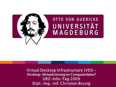Virtual Desktop Infrastructure (VDI) – Desktop-Virtualisierung im Computerlabor? URZ-Info-Tag 2009 Dipl.-Ing.-Inf. Christian Brosig.