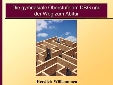 Die gymnasiale Oberstufe am DBG und der Weg zum Abitur Herzlich Willkommen.