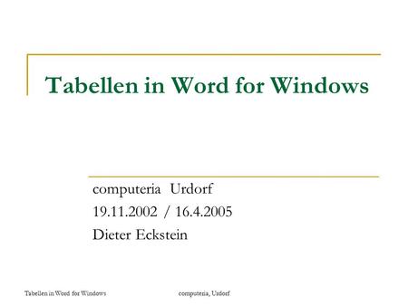 Tabellen in Word for Windowscomputeria, Urdorf Tabellen in Word for Windows computeria Urdorf 19.11.2002 / 16.4.2005 Dieter Eckstein.