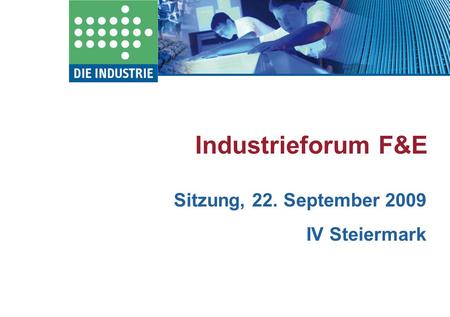 Industrieforum F&E Sitzung, 22. September 2009 IV Steiermark.