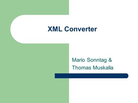 XML Converter Mario Sonntag & Thomas Muskalla. Unser Projekt ?! Außergewöhnlich, da: Konvertierung von Kunden-PKW-Kabelsatz-XML-Dateien (z.B. Daimler.