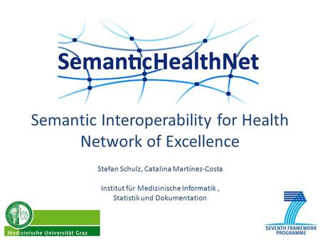 Semantic Interoperability for Health Network of Excellence 7. März 2012 Stefan Schulz, Catalina Martínez-Costa Institut für Medizinische Informatik, Statistik.