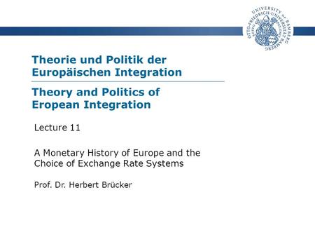 Theorie und Politik der Europäischen Integration Prof. Dr. Herbert Brücker Lecture 11 A Monetary History of Europe and the Choice of Exchange Rate Systems.